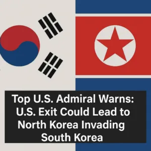 Top U.S. Admiral Warns: U.S. Exit Could Lead to North Korea Invading South Korea