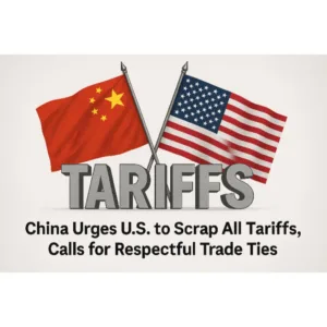 China Urges U.S. to Scrap All Tariffs, Calls for Respectful Trade Ties