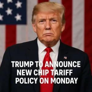 Trump to Announce New Chip Tariff Policy on Monday