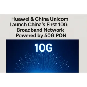 Huawei & China Unicom Launch China’s First 10G Broadband Network Powered by 50G PON