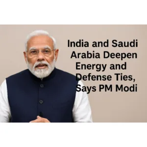 India and Saudi Arabia Deepen Energy and Defense Ties, Says PM Modi
