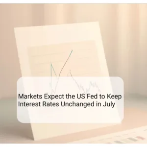 Markets Expect the US Fed to Keep Interest Rates Unchanged in July