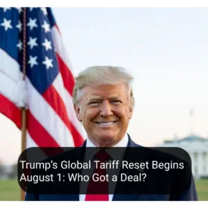Trump’s New Tariffs Start August 1: Which Countries Have a Deal?