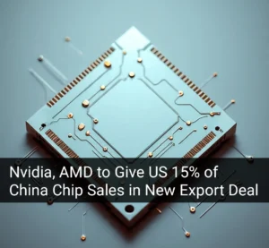 Nvidia and AMD to Share 15% of China Chip Sales Revenue with US Government