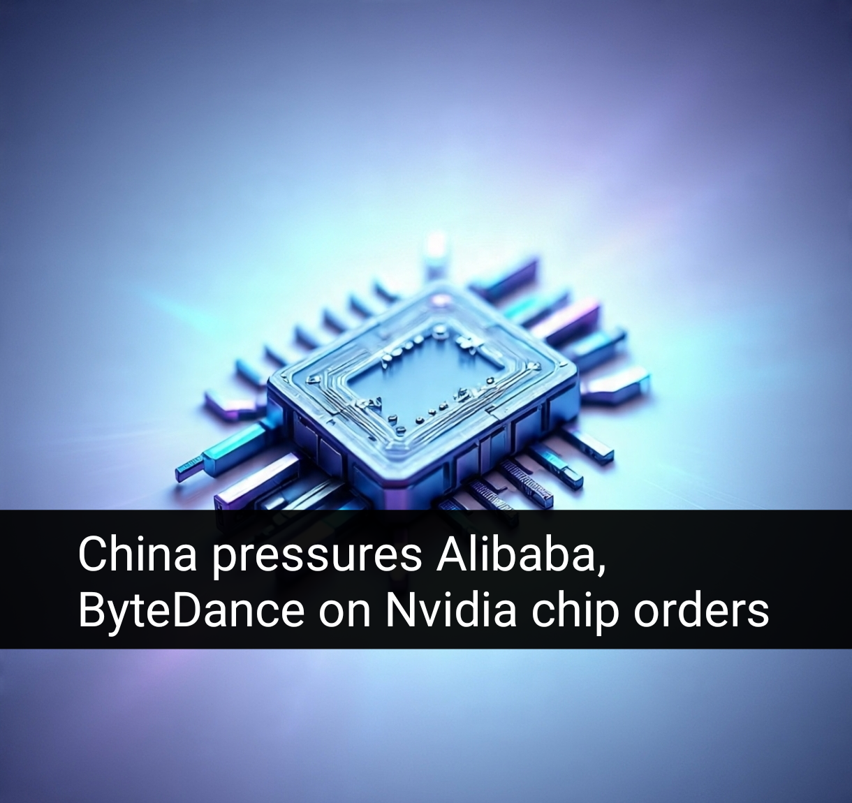 China Asks Alibaba and ByteDance to Explain Nvidia H20 Chip Purchases 1 Your Pulse on Stocks, Finance, Markets & the Global Economy AddText 08 12 05.10.36 BigBreakingWire