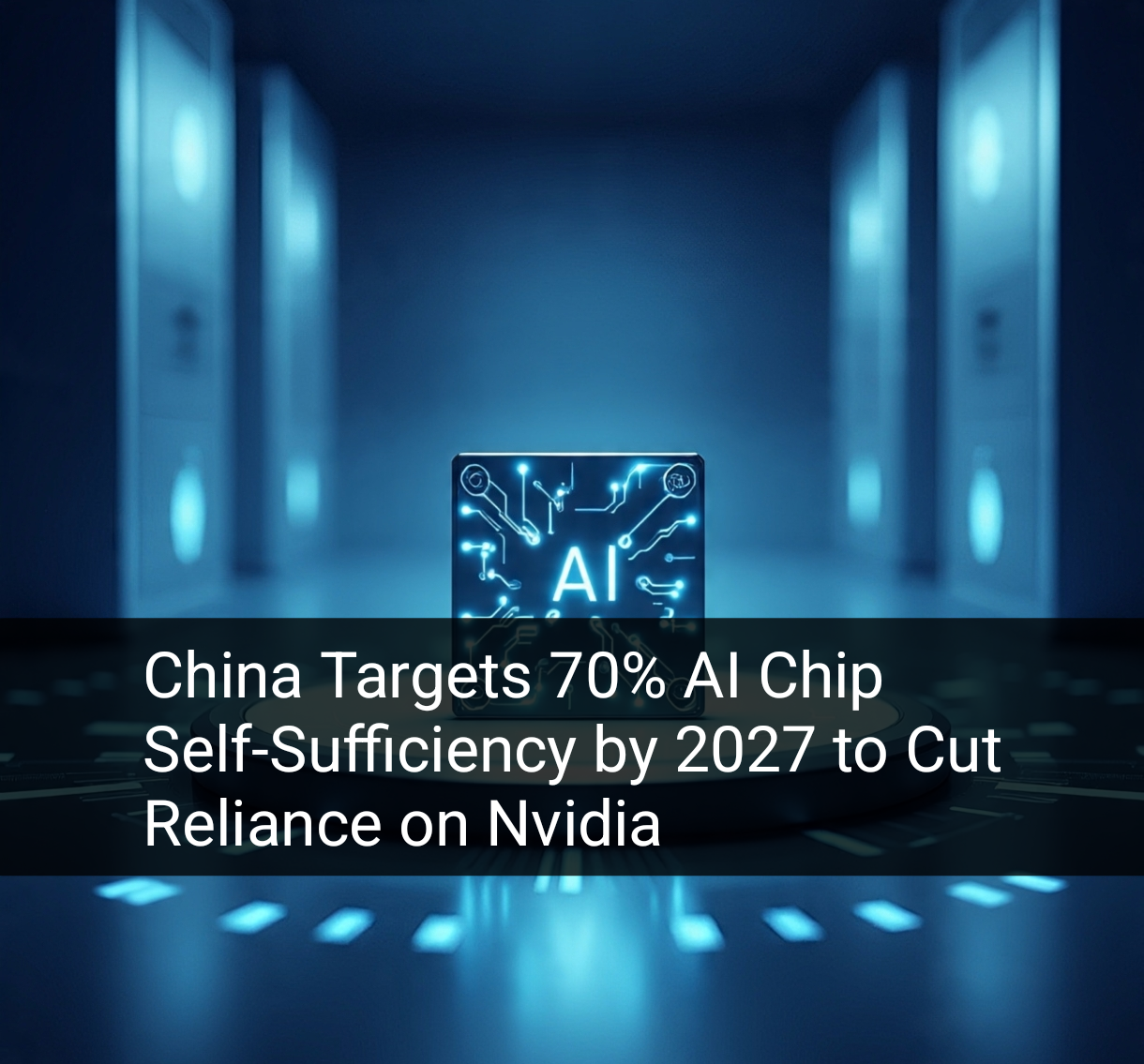 China Aims for 70% AI Chip Self-Sufficiency by 2027 1 Your Pulse on Stocks, Finance, Markets & the Global Economy China Targets 70% AI Chip Self-Sufficiency by 2027 to Cut Reliance on Nvidia