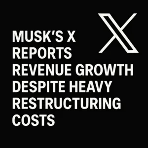 Musk’s X Reports Revenue Growth Despite Heavy Restructuring Costs