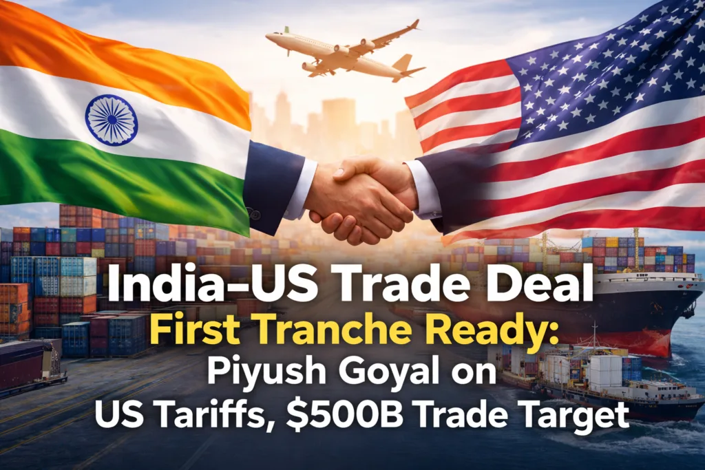 India–US Trade Deal First Tranche Ready: What Piyush Goyal on Tariffs, $500B Trade Target